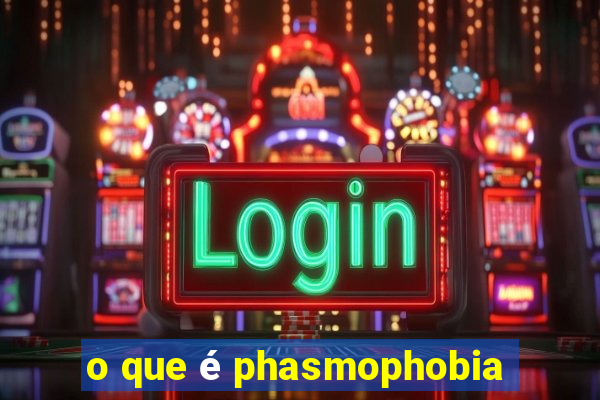 o que é phasmophobia