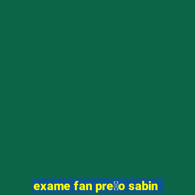 exame fan pre莽o sabin