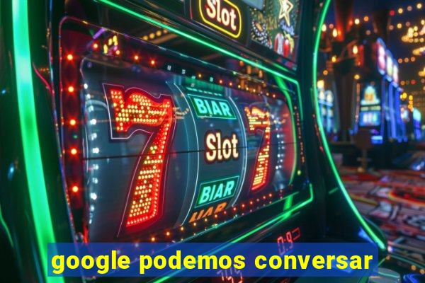 google podemos conversar