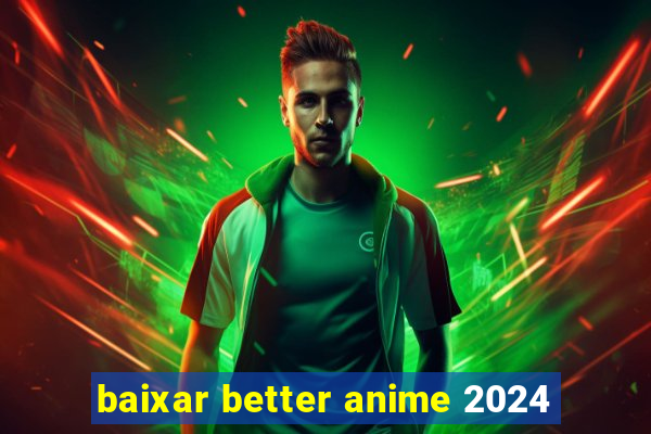 baixar better anime 2024