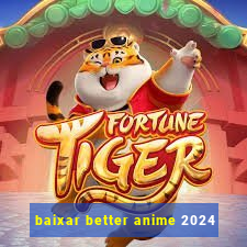 baixar better anime 2024