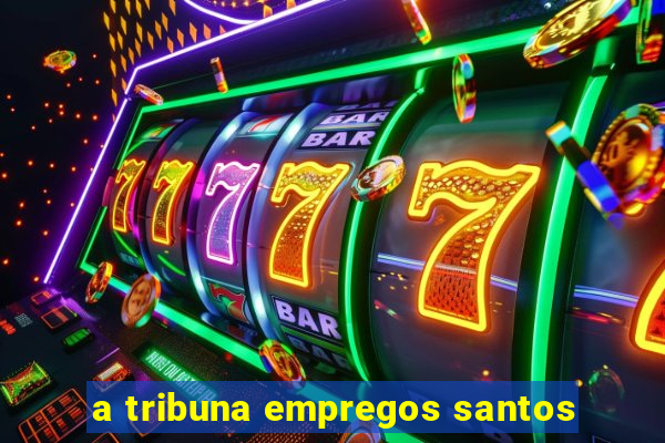 a tribuna empregos santos