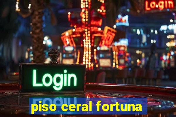 piso ceral fortuna