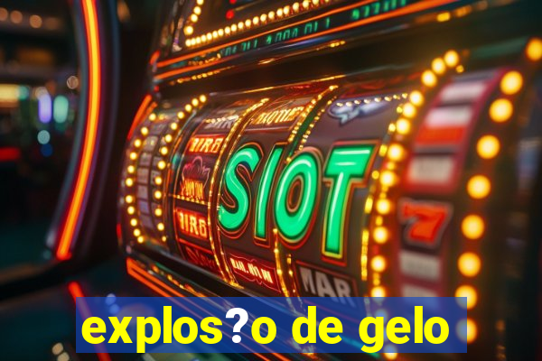 explos?o de gelo