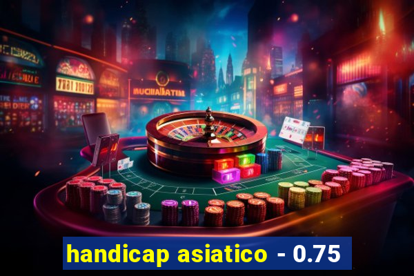 handicap asiatico - 0.75