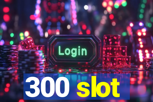 300 slot