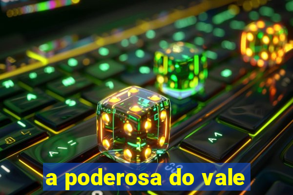 a poderosa do vale