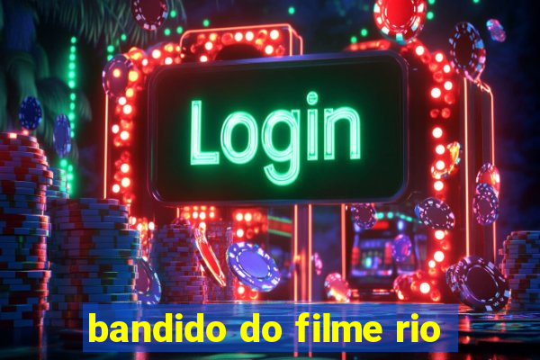 bandido do filme rio