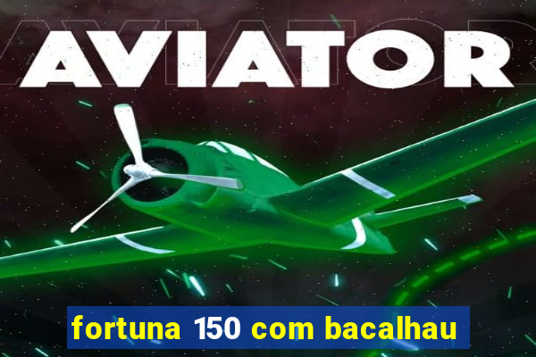 fortuna 150 com bacalhau