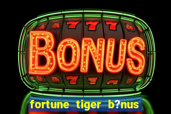 fortune tiger b?nus grátis sem deposito