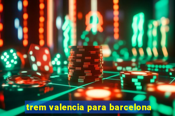 trem valencia para barcelona