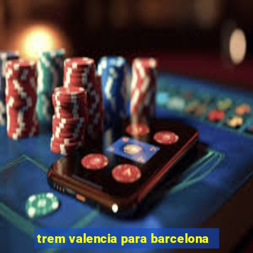 trem valencia para barcelona