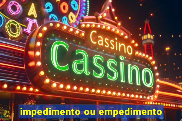 impedimento ou empedimento