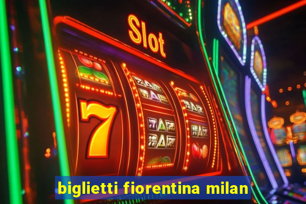 biglietti fiorentina milan