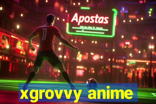 xgrovvy anime