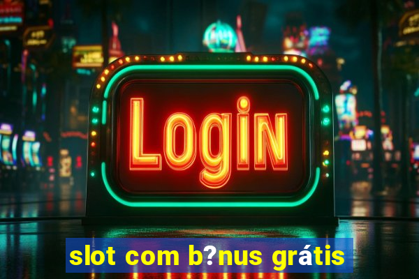 slot com b?nus grátis