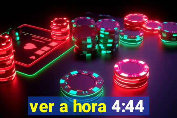 ver a hora 4:44