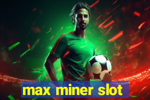 max miner slot