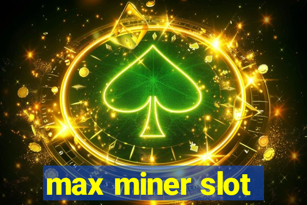 max miner slot