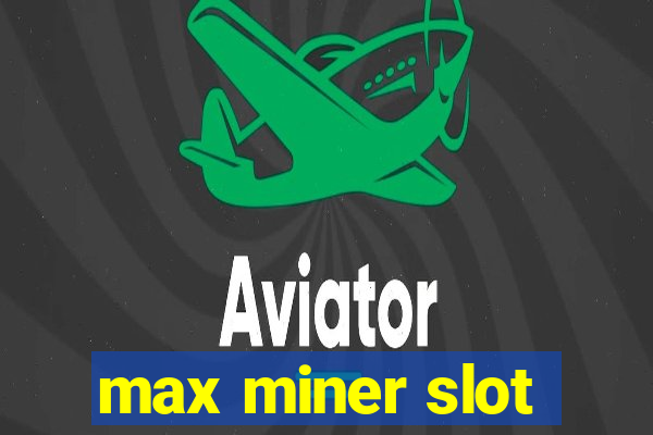 max miner slot