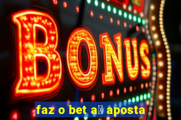 faz o bet a铆 aposta