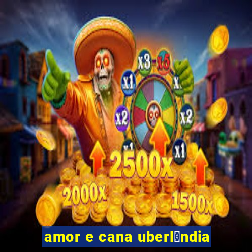 amor e cana uberl芒ndia