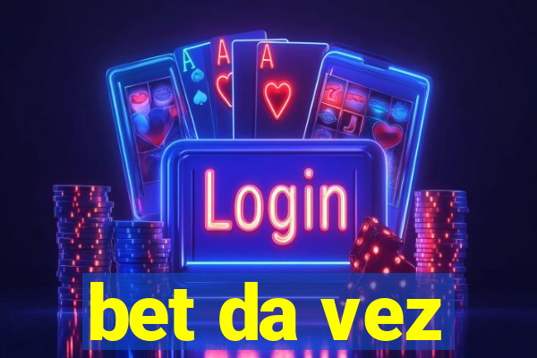 bet da vez