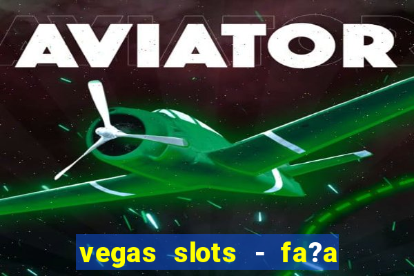 vegas slots - fa?a login para obter b?nus grátis