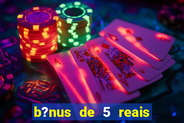 b?nus de 5 reais no cadastro