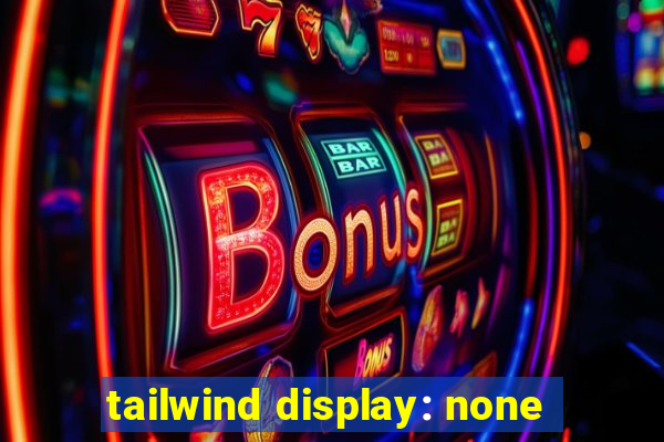 tailwind display: none