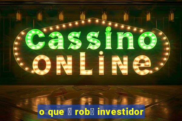 o que 茅 rob么 investidor