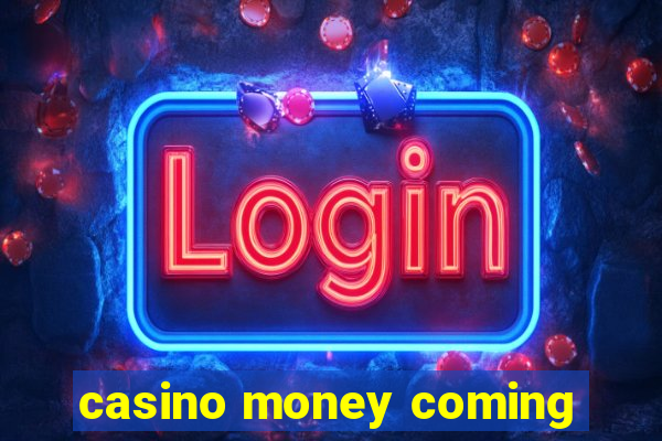 casino money coming