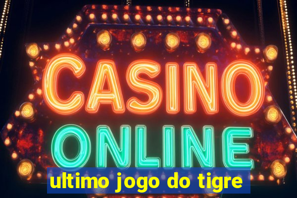 ultimo jogo do tigre