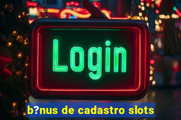 b?nus de cadastro slots