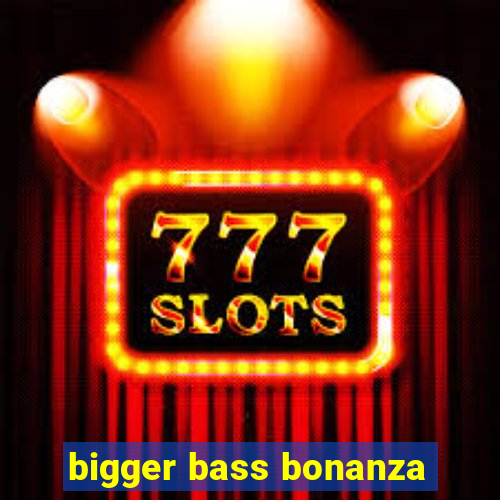 bigger bass bonanza