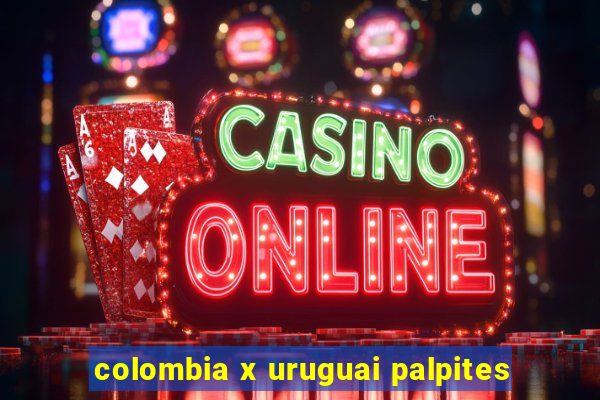 colombia x uruguai palpites