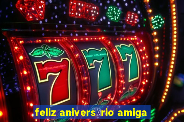 feliz anivers谩rio amiga