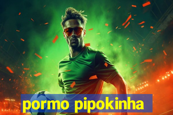 pormo pipokinha