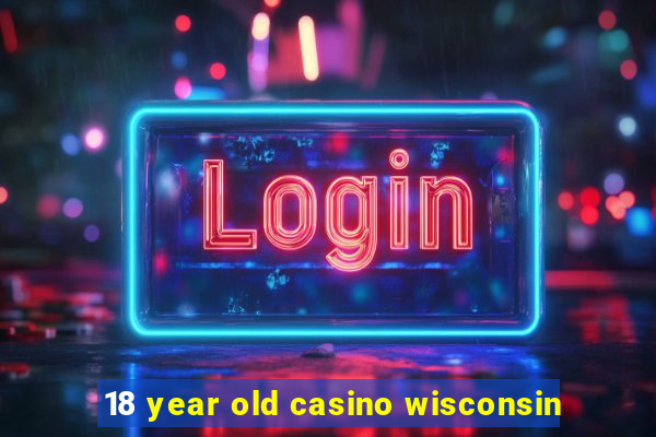 18 year old casino wisconsin