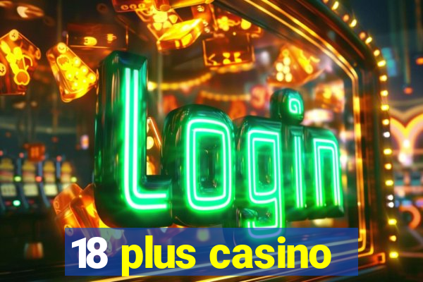 18 plus casino