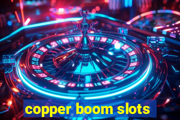 copper boom slots