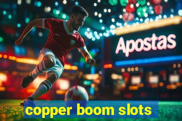 copper boom slots