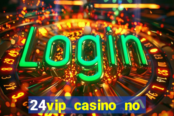 24vip casino no deposit bonus 2022