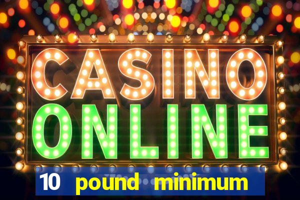 10 pound minimum deposit casino uk