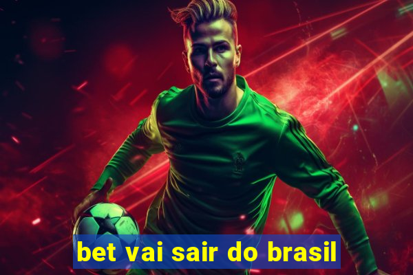 bet vai sair do brasil