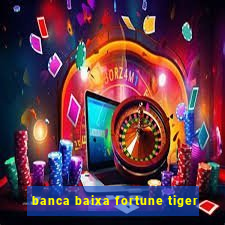 banca baixa fortune tiger