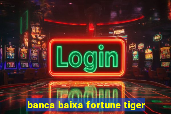 banca baixa fortune tiger