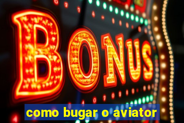 como bugar o aviator