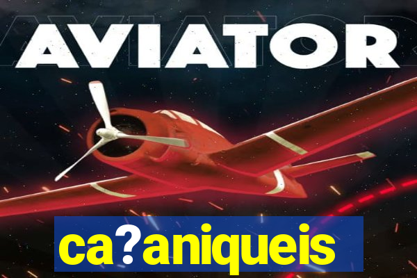 ca?aniqueis