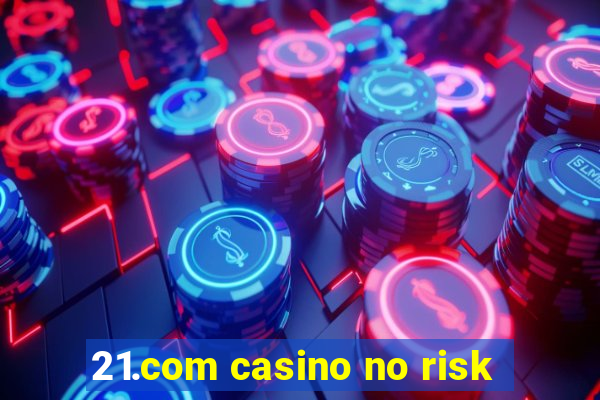 21.com casino no risk